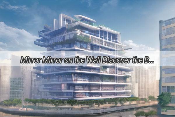 Mirror Mirror on the Wall Discover the Best Places to Find Your Perfect Reflection in Guangzhou